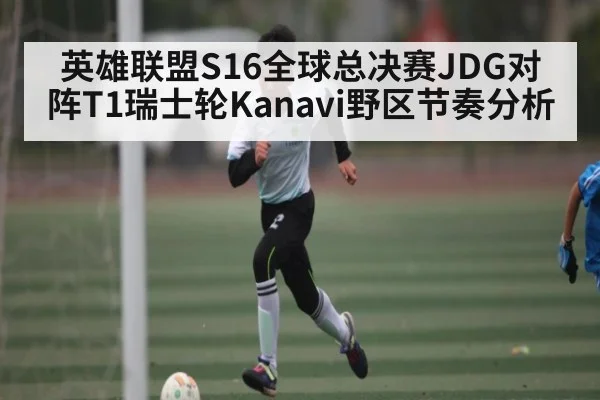 英雄联盟S16全球总决赛JDG对阵T1瑞士轮Kanavi野区节奏分析