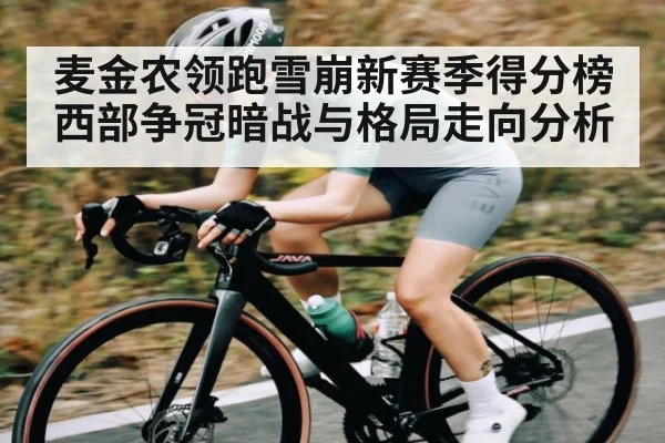 麦金农领跑雪崩新赛季得分榜 西部争冠暗战与格局走向分析
