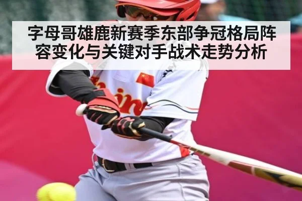 字母哥雄鹿新赛季东部争冠格局阵容变化与关键对手战术走势分析