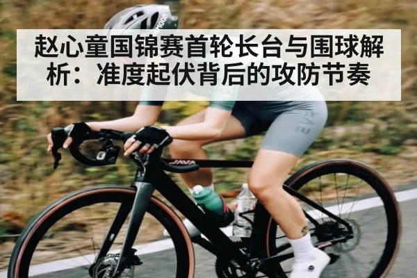 赵心童国锦赛首轮长台与围球解析：准度起伏背后的攻防节奏
